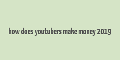 how does youtubers make money 2019