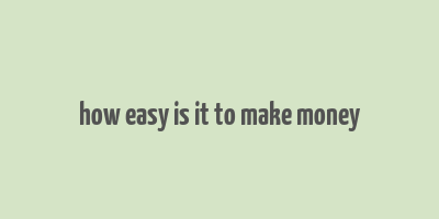 how easy is it to make money