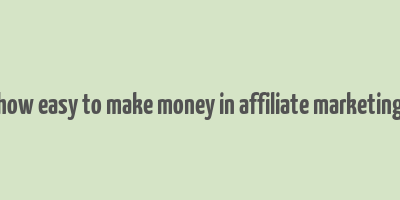 how easy to make money in affiliate marketing