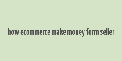 how ecommerce make money form seller