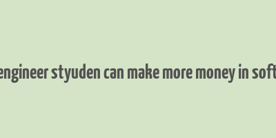 how engineer styuden can make more money in software