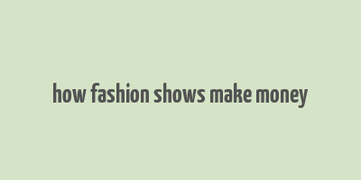 how fashion shows make money