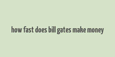 how fast does bill gates make money