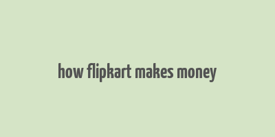 how flipkart makes money