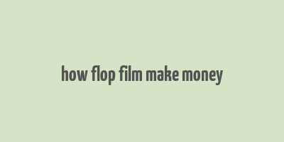 how flop film make money