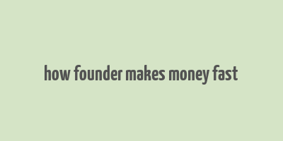 how founder makes money fast