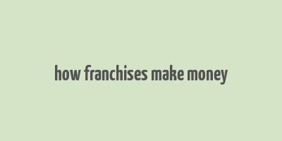 how franchises make money