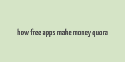 how free apps make money quora