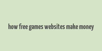 how free games websites make money