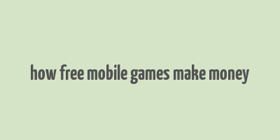 how free mobile games make money