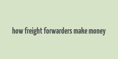 how freight forwarders make money