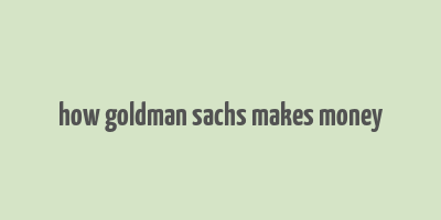 how goldman sachs makes money