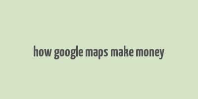 how google maps make money