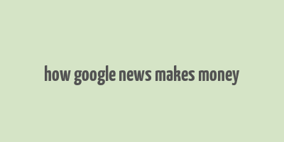 how google news makes money