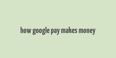 how google pay makes money