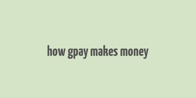 how gpay makes money