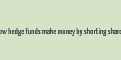 how hedge funds make money by shorting shares