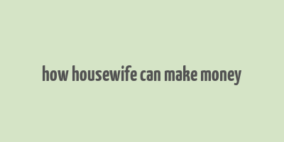 how housewife can make money