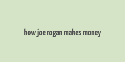 how joe rogan makes money