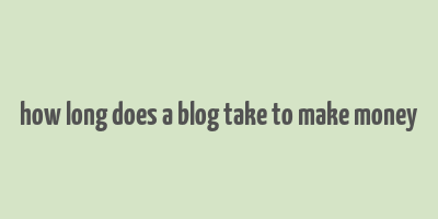 how long does a blog take to make money