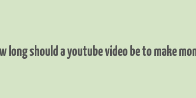 how long should a youtube video be to make money