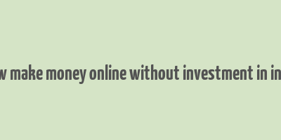 how make money online without investment in india