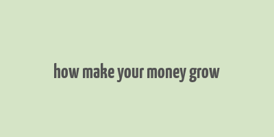 how make your money grow