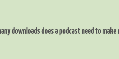 how many downloads does a podcast need to make money