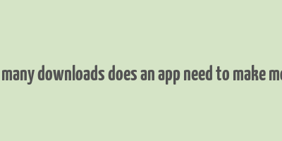 how many downloads does an app need to make money