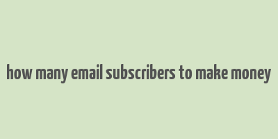 how many email subscribers to make money