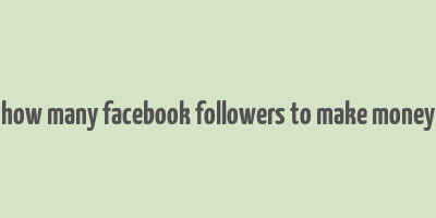 how many facebook followers to make money