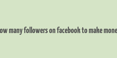 how many followers on facebook to make money