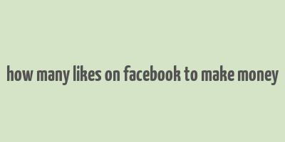 how many likes on facebook to make money