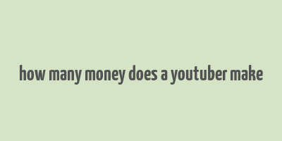 how many money does a youtuber make