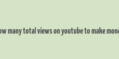 how many total views on youtube to make money