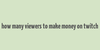 how many viewers to make money on twitch