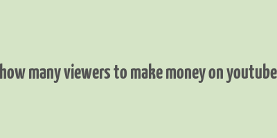 how many viewers to make money on youtube