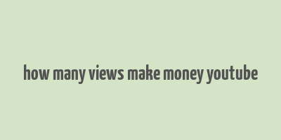 how many views make money youtube