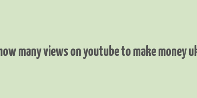 how many views on youtube to make money uk