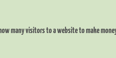 how many visitors to a website to make money