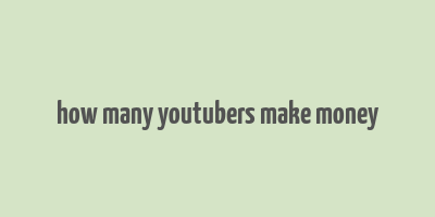 how many youtubers make money