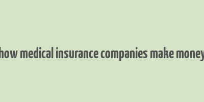 how medical insurance companies make money