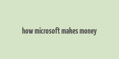 how microsoft makes money