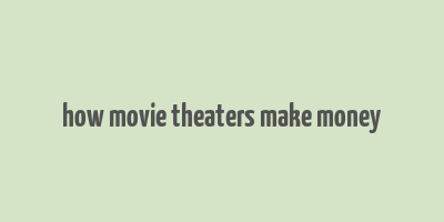 how movie theaters make money