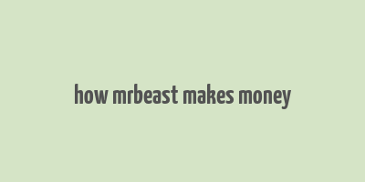 how mrbeast makes money