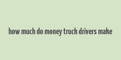 how much do money truck drivers make