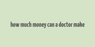 how much money can a doctor make