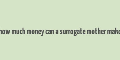 how much money can a surrogate mother make