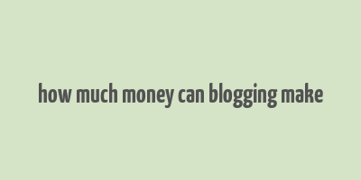 how much money can blogging make