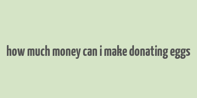 how much money can i make donating eggs